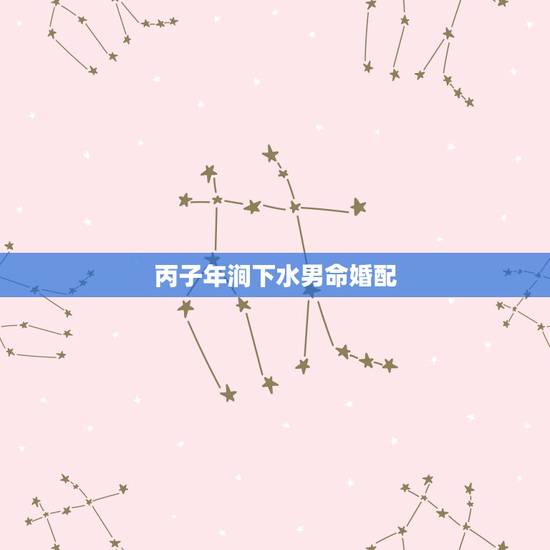丙子年涧下水男命婚配,男甲戌年生山头火命,女丙子年生涧下水命是否合适联 丙子年涧下水男命婚配,男甲戌年生山头火命,女丙子年生涧下水命是否合适联