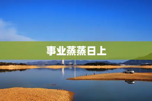 事业蒸蒸日上 事业蒸蒸日上