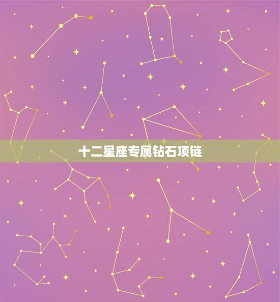 十二星座专属钻石项链,十二星座专属的钻石项链更是无法抗拒的魅力 十二星座专属钻石项链,十二星座专属的钻石项链更是无法抗拒的魅力