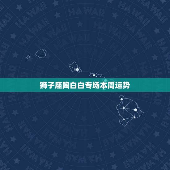 狮子座陶白白专场本周运势，我是狮子座，想看看本周运势。