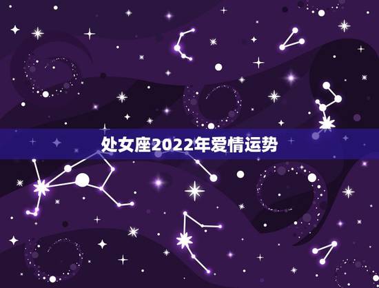 处女座2022年爱情运势，处女女2021年下半年感情运势如何