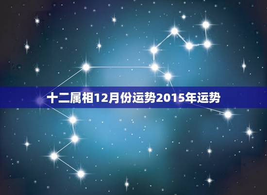 十二属相12月份运势2015年运势,十二生肖周运势(2015年十二月2 十二属相12月份运势2015年运势,十二生肖周运势(2015年十二月2