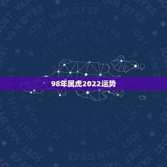 98年属虎2022运势，2022年1998属虎人的全年运势