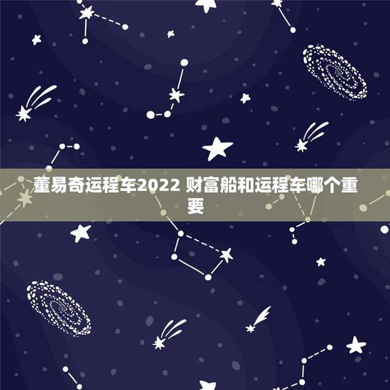 董易奇运程车2022 财富船和运程车哪个重要