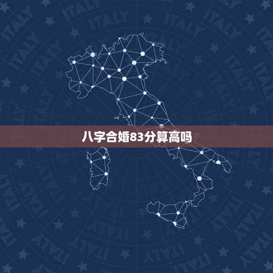 八字合婚83分算高吗,八字合婚多少分好 八字合婚83分算高吗,八字合婚多少分好