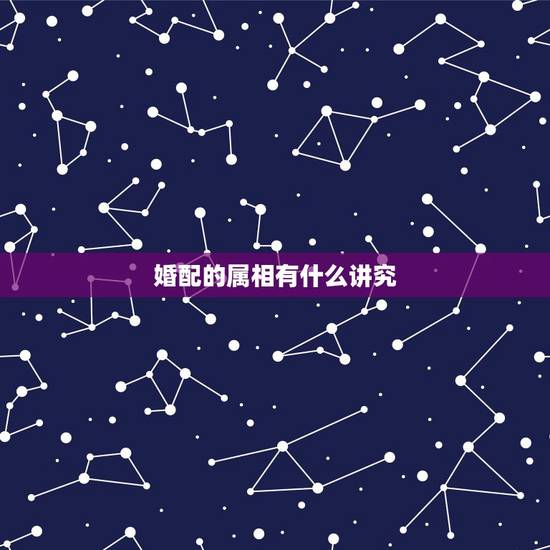 婚配的属相有什么讲究,我想知道属相的婚配说法 婚配的属相有什么讲究,我想知道属相的婚配说法