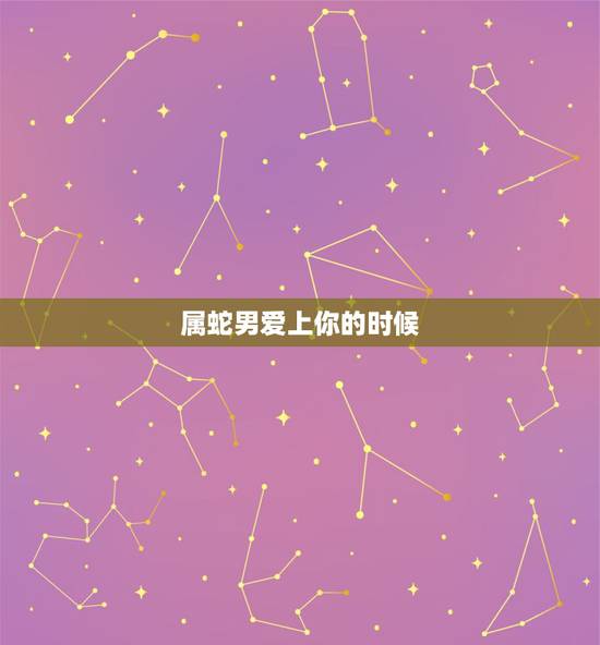 属蛇男爱上你的时候,属蛇男人看上你的表现 属蛇男爱上你的时候,属蛇男人看上你的表现