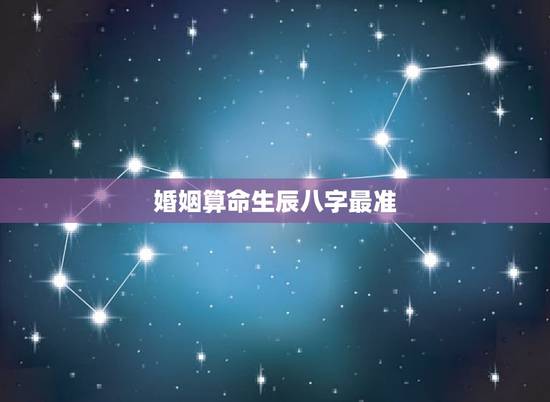 婚姻算命生辰八字最准，婚姻八字算的准吗？