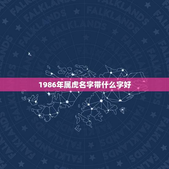 1986年属虎名字带什么字好,属虎人旺财的微信名字 1986年属虎名字带什么字好,属虎人旺财的微信名字