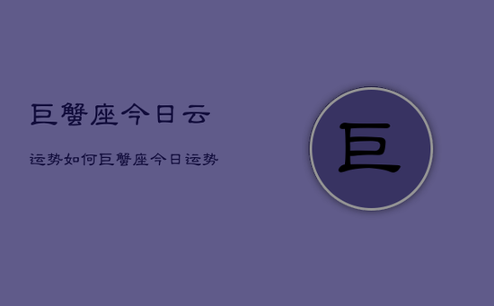 巨蟹座今日云运势如何,巨蟹座今日运势查询 巨蟹座今日云运势如何,巨蟹座今日运势查询