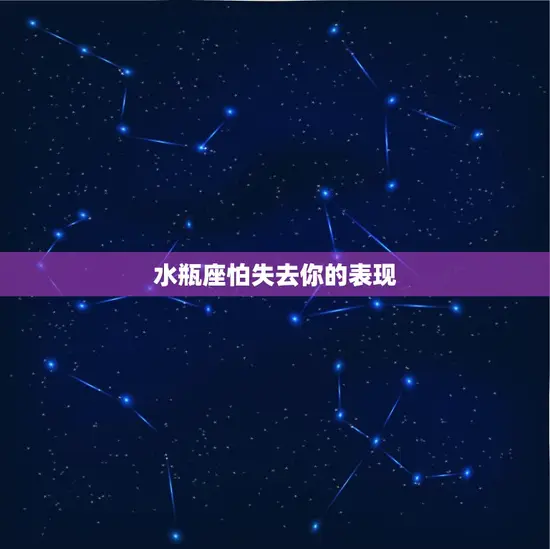 水瓶座怕失去你的表现