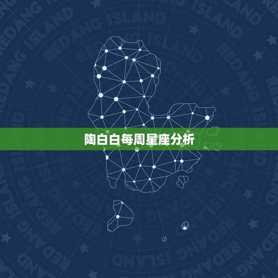 陶白白每周星座分析,陶白白十二星座分析在哪看? 陶白白每周星座分析,陶白白十二星座分析在哪看?