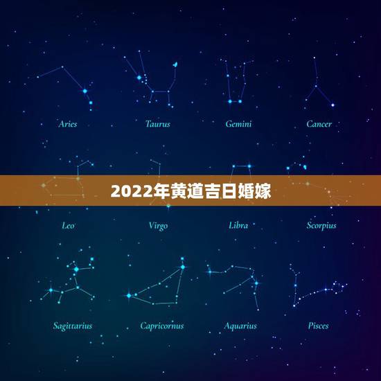 2022年黄道吉日婚嫁,结婚的黄道吉日查询 2022年黄道吉日婚嫁,结婚的黄道吉日查询