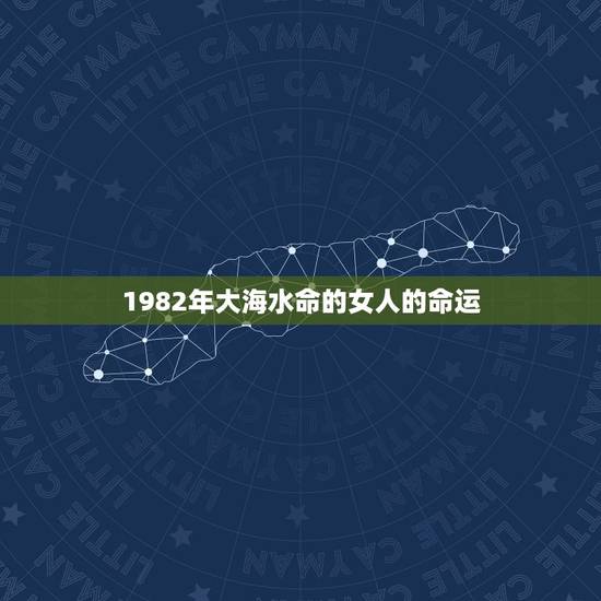 1982年大海水命的女人的命运,1982年属狗女人的命运 1982年大海水命的女人的命运,1982年属狗女人的命运