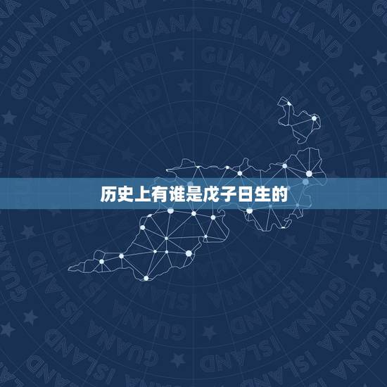 历史上有谁是戊子日生的，丙寅日生酉月
