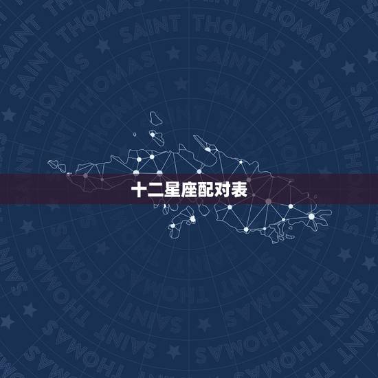 十二星座配对表,十二星座配对表大全 星座是按阴历还是阳历算 十二星座配对表,十二星座配对表大全 星座是按阴历还是阳历算
