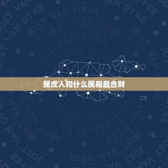 属虎人和什么属相最合财，属虎人和哪个属相合财？