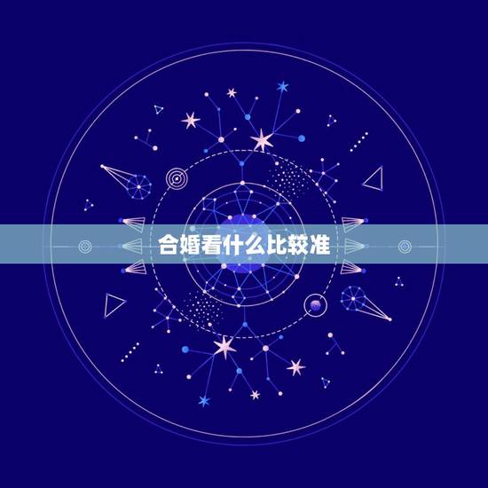 合婚看什么比较准，看个人婚姻，还有两个人是不是合婚，看什么比较准？现在