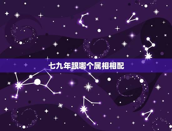七九年跟哪个属相相配,七九年属什么生肖配对 七九年跟哪个属相相配,七九年属什么生肖配对