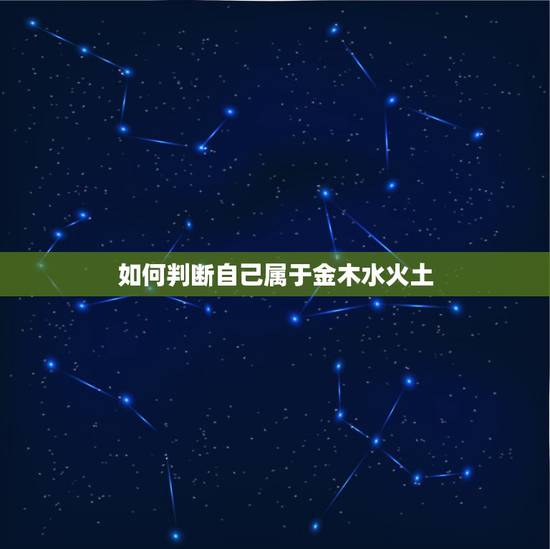 如何判断自己属于金木水火土，怎么才知道自己属于金木水火土的那一种？