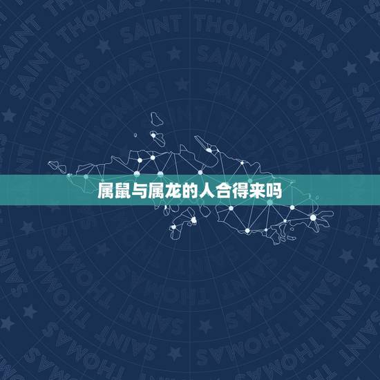 属鼠与属龙的人合得来吗,形容两个人合得来 属鼠与属龙的人合得来吗,形容两个人合得来