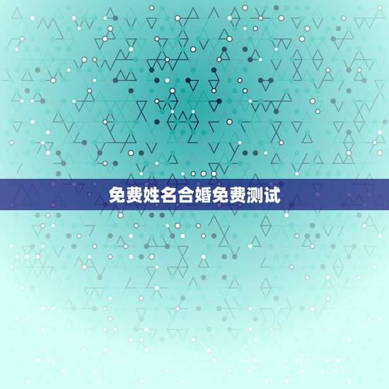 免费姓名合婚免费测试,免费姓名配对测姻缘 免费姓名合婚免费测试,免费姓名配对测姻缘