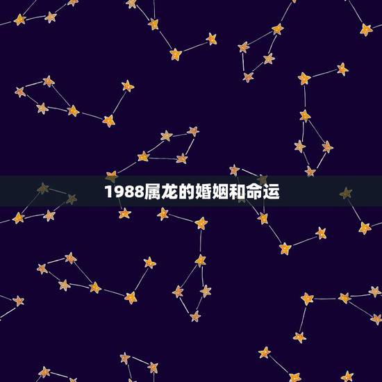 1988属龙的婚姻和命运，88年属龙的和什么属相的比较配啊？