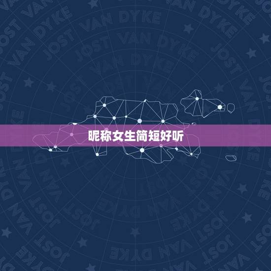 昵称女生简短好听,昵称女生简短好听古风 昵称女生简短好听,昵称女生简短好听古风