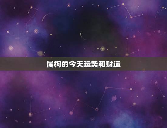 属狗的今天运势和财运，属龙和属狗怎样和财运亨通