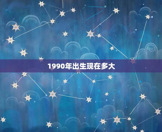 1990年出生现在多大，1990年出生的今年多大？