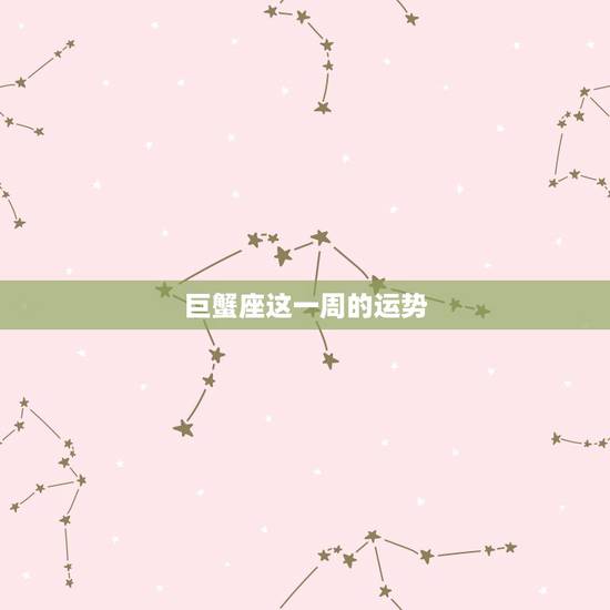 巨蟹座这一周的运势，巨蟹座这个星期天运势