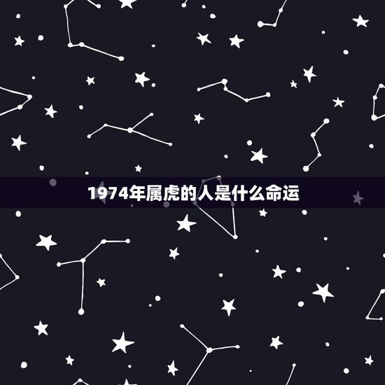 1974年属虎的人是什么命运，1974年属虎的贵人