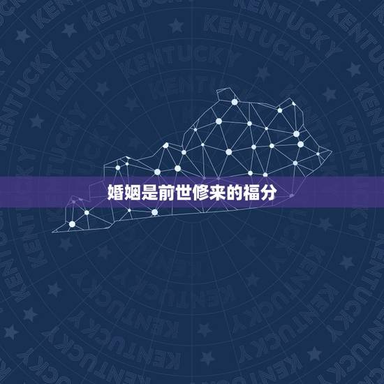婚姻是前世修来的福分,男朋友爸爸说我嫁给我男朋友是他上辈子修来的福分应 婚姻是前世修来的福分,男朋友爸爸说我嫁给我男朋友是他上辈子修来的福分应