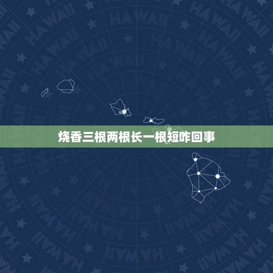烧香三根两根长一根短咋回事,上香两短一长怎么回事 烧香三根两根长一根短咋回事,上香两短一长怎么回事