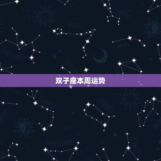 双子座本周运势,双子座这周运势怎么样? 双子座本周运势,双子座这周运势怎么样?