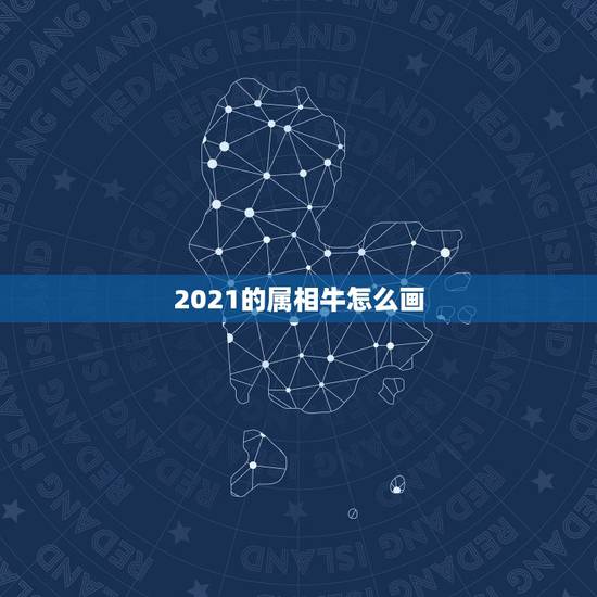 2021的属相牛怎么画,2021属牛的今年多大 2021的属相牛怎么画,2021属牛的今年多大