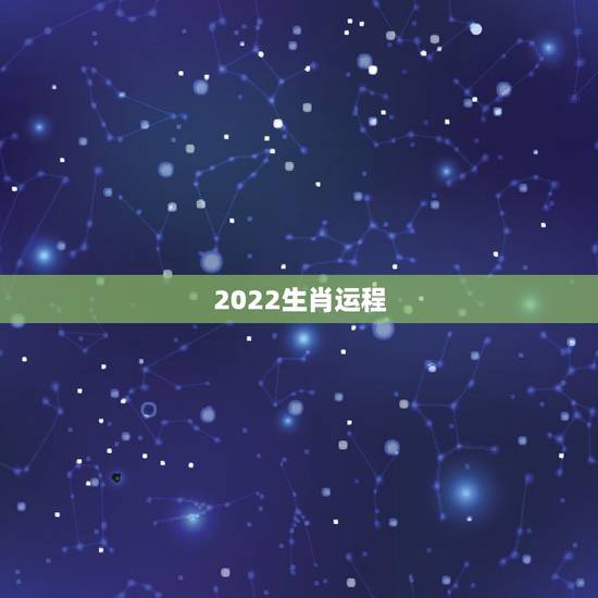 2022生肖运程,2022生肖全年运势大全 2022生肖运程,2022生肖全年运势大全