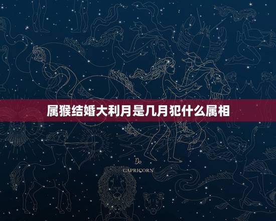 属猴结婚大利月是几月犯什么属相，女的属猴的结婚例月是几月啊