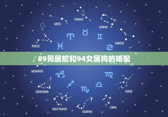89男属蛇和94女属狗的婚配,属蛇男和属狗女相配吗? 89男属蛇和94女属狗的婚配,属蛇男和属狗女相配吗?