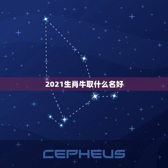 2021生肖牛取什么名好，男孩名字2021年属牛怎么取？