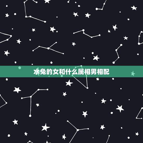 水兔的女和什么属相男相配,属兔男和什么属相女相配大吉大利 水兔的女和什么属相男相配,属兔男和什么属相女相配大吉大利