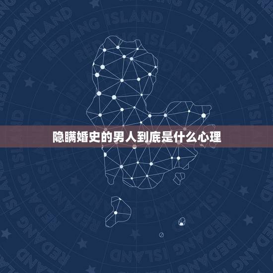 隐瞒婚史的男人到底是什么心理,隐瞒婚史的男人什么心态 隐瞒婚史的男人到底是什么心理,隐瞒婚史的男人什么心态