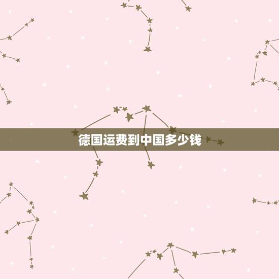 德国运费到中国多少钱，从德国往中国寄东西，时间无所谓，能到中国就行。