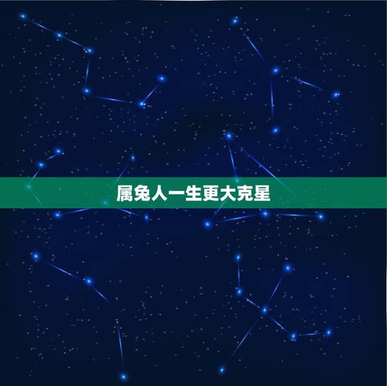 属兔人一生更大克星,属猪一生更大克星 属兔人一生更大克星,属猪一生更大克星