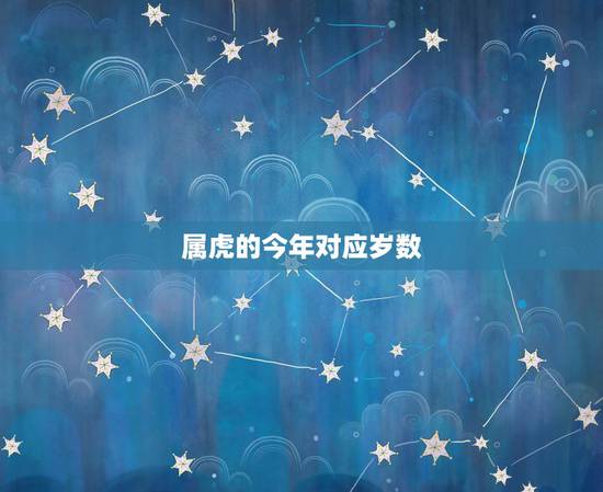 属虎的今年对应岁数,属虎的年份及年龄 属虎的今年对应岁数,属虎的年份及年龄
