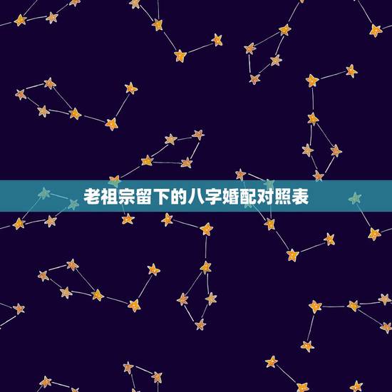 老祖宗留下的八字婚配对照表，老祖宗留下八字配姻缘