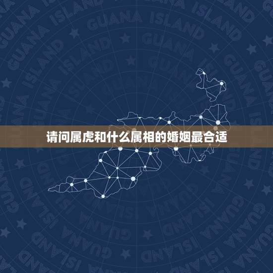 请问属虎和什么属相的婚姻最合适,属虎和属虎的婚姻好吗 请问属虎和什么属相的婚姻最合适,属虎和属虎的婚姻好吗