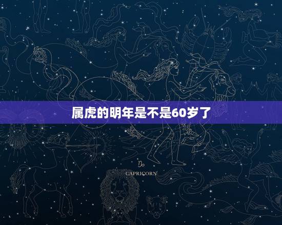 属虎的明年是不是60岁了,1962年男士那一年过六十 属虎的明年是不是60岁了,1962年男士那一年过六十