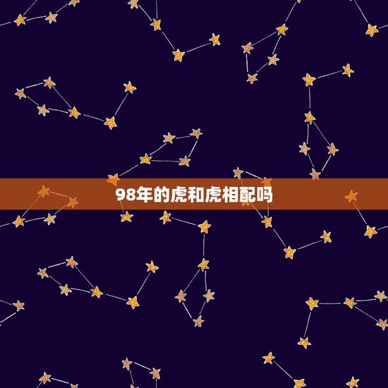 98年的虎和虎相配吗，98年的虎和什么属相配