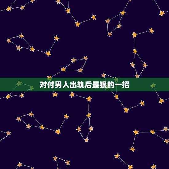 对付男人出轨后最狠的一招，对付长期出轨的男人用什么方法